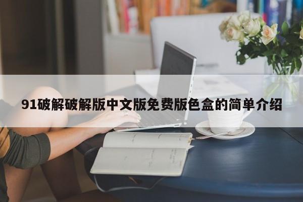91破解破解版中文版免费版色盒的简单介绍