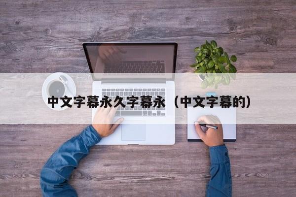 中文字幕永久字幕永（中文字幕的）