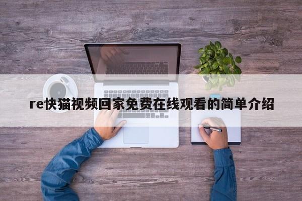 re快猫视频回家免费在线观看的简单介绍