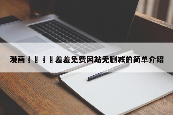 漫画🈲羞羞免费网站无删减的简单介绍