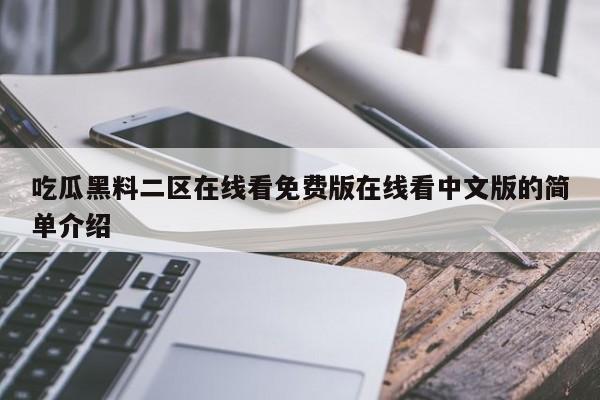 吃瓜黑料二区在线看免费版在线看中文版的简单介绍
