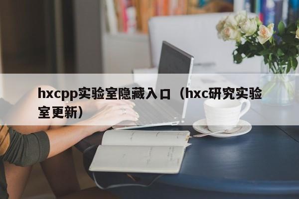 hxcpp实验室隐藏入口（hxc研究实验室更新）