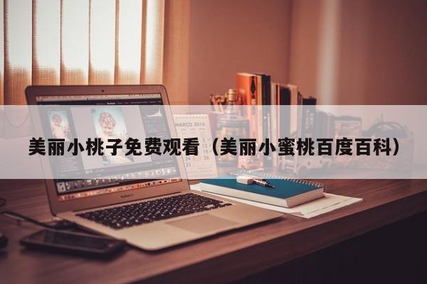 美丽小桃子免费观看（美丽小蜜桃百度百科）