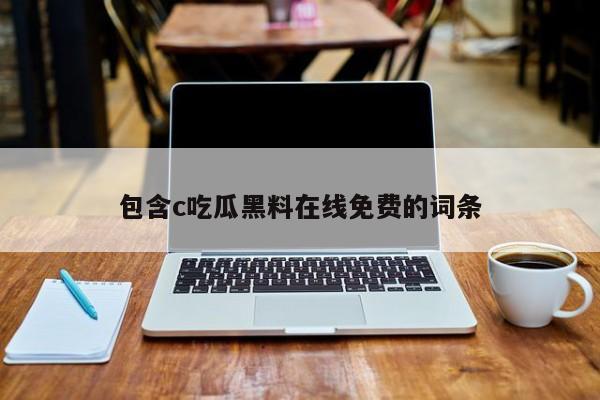 包含c吃瓜黑料在线免费的词条