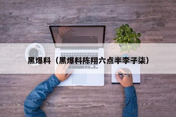 黑爆料（黑爆料陈翔六点半李子柒）