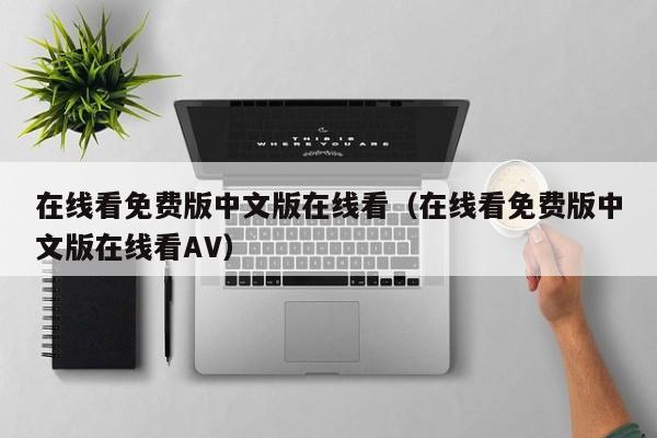 在线看免费版中文版在线看（在线看免费版中文版在线看AV）