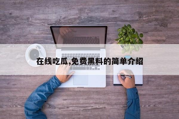 在线吃瓜,免费黑料的简单介绍