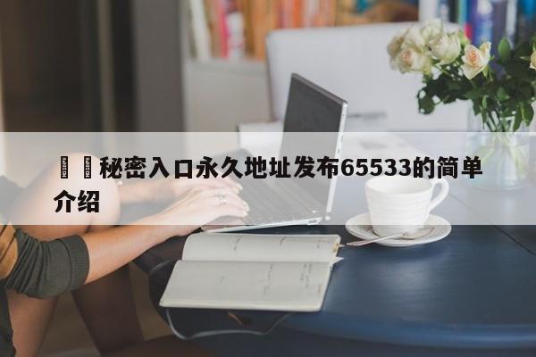 ㊙️秘密入口永久地址发布65533的简单介绍