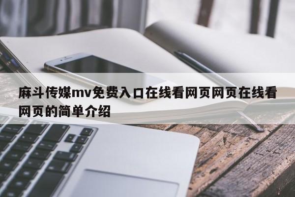 麻斗传媒mv免费入口在线看网页网页在线看网页的简单介绍