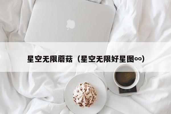 星空无限蘑菇（星空无限好星图∞）