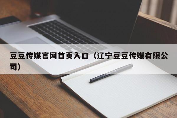 豆豆传媒官网首页入口（辽宁豆豆传媒有限公司）