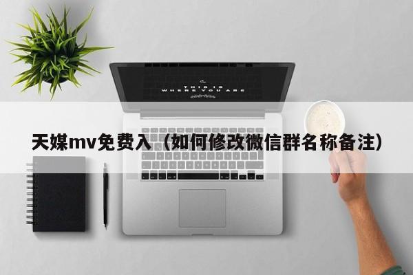 天媒mv免费入（如何修改微信群名称备注）