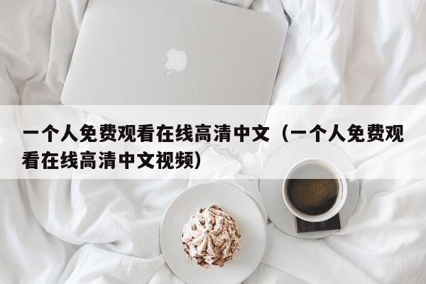 一个人免费观看在线高清中文（一个人免费观看在线高清中文视频）