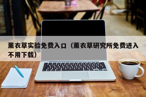 薰衣草实验免费入口（薰衣草研究所免费进入不用下载）
