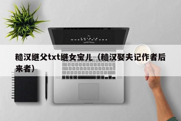 糙汉继父txt继女宝儿（糙汉娶夫记作者后来者）