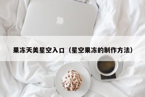 果冻天美星空入口（星空果冻的制作方法）