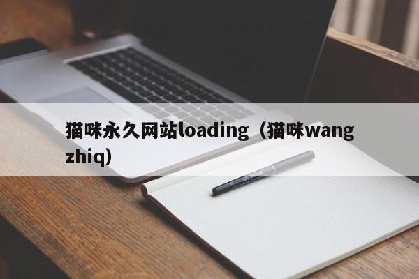 猫咪永久网站loading（猫咪wangzhiq）