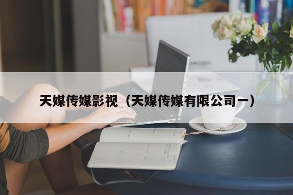 天媒传媒影视（天媒传媒有限公司一）